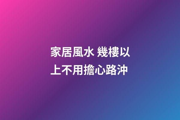 家居風水 幾樓以上不用擔心路沖